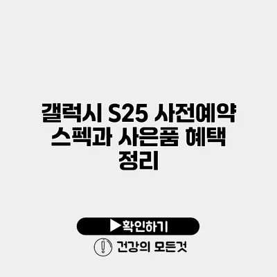 갤럭시 S25 사전예약 스펙과 사은품 혜택 정리