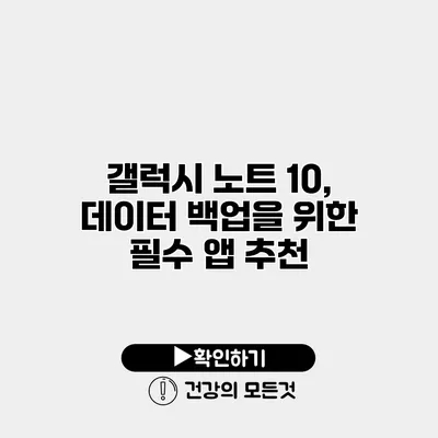 갤럭시 노트 10, 데이터 백업을 위한 필수 앱 추천