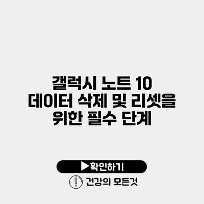 갤럭시 노트 10 데이터 삭제 및 리셋을 위한 필수 단계