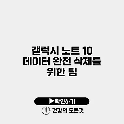 갤럭시 노트 10 데이터 완전 삭제를 위한 팁