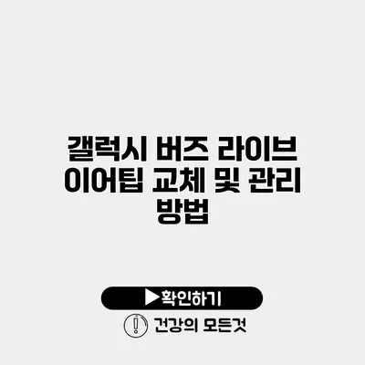 갤럭시 버즈 라이브 이어팁 교체 및 관리 방법