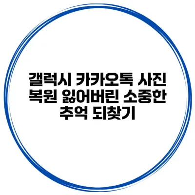 갤럭시 카카오톡 사진 복원 잃어버린 소중한 추억 되찾기