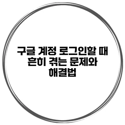 구글 계정 로그인할 때 흔히 겪는 문제와 해결법