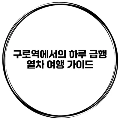 구로역에서의 하루 급행 열차 여행 가이드