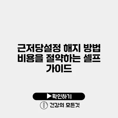 근저당설정 해지 방법 비용을 절약하는 셀프 가이드