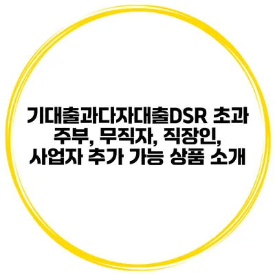 기대출과다자대출DSR 초과 주부, 무직자, 직장인, 사업자 추가 가능 상품 소개