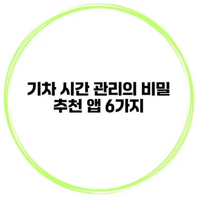 기차 시간 관리의 비밀 추천 앱 6가지