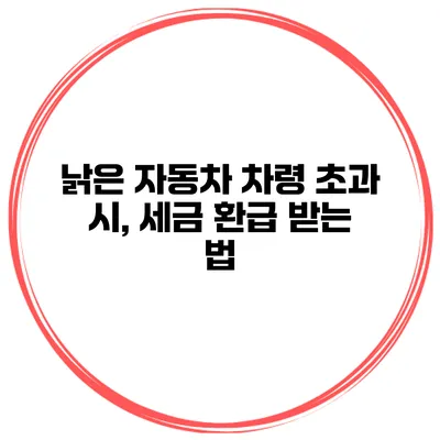 낡은 자동차 차령 초과 시, 세금 환급 받는 법