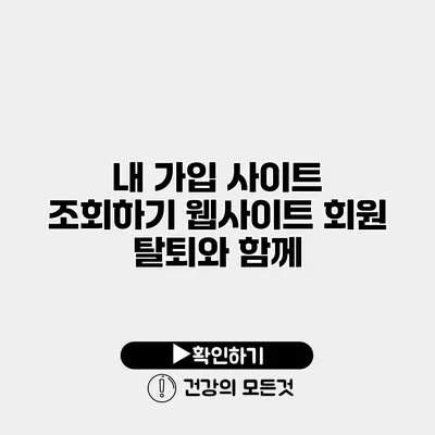 내 가입 사이트 조회하기 웹사이트 회원 탈퇴와 함께