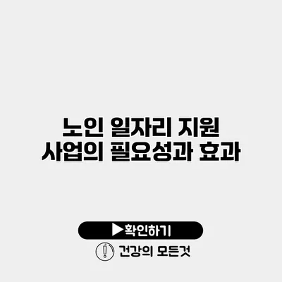 노인 일자리 지원 사업의 필요성과 효과