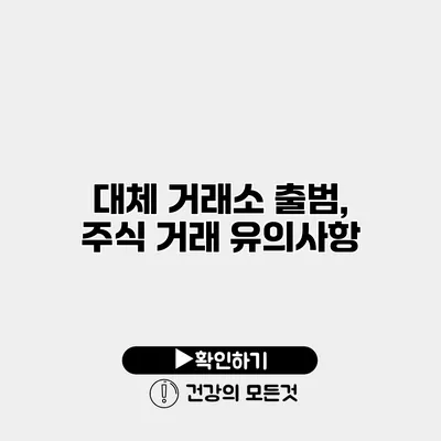 대체 거래소 출범, 주식 거래 유의사항