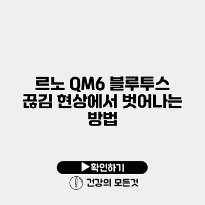 르노 QM6 블루투스 끊김 현상에서 벗어나는 방법
