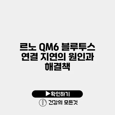 르노 QM6 블루투스 연결 지연의 원인과 해결책