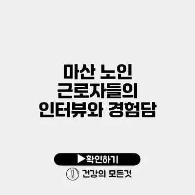 마산 노인 근로자들의 인터뷰와 경험담