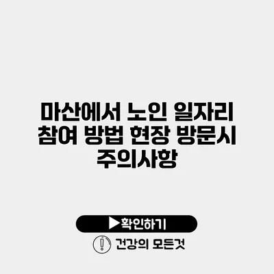 마산에서 노인 일자리 참여 방법 현장 방문시 주의사항