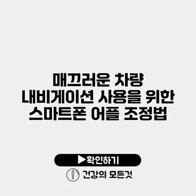 매끄러운 차량 내비게이션 사용을 위한 스마트폰 어플 조정법