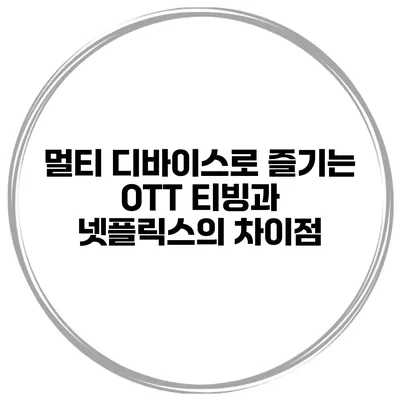 멀티 디바이스로 즐기는 OTT 티빙과 넷플릭스의 차이점