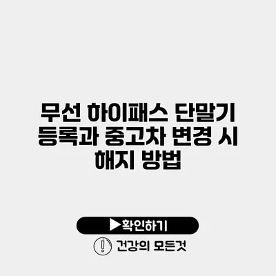 무선 하이패스 단말기 등록과 중고차 변경 시 해지 방법