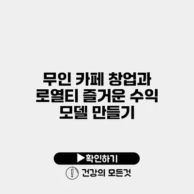 무인 카페 창업과 로열티 즐거운 수익 모델 만들기