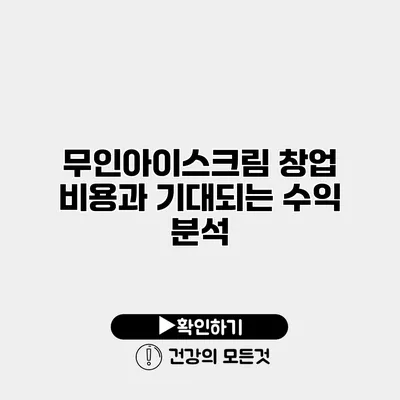 무인아이스크림 창업 비용과 기대되는 수익 분석