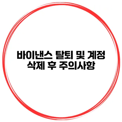 바이낸스 탈퇴 및 계정 삭제 후 주의사항