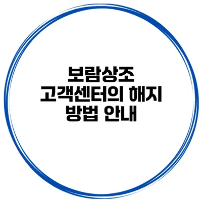 보람상조 고객센터의 해지 방법 안내