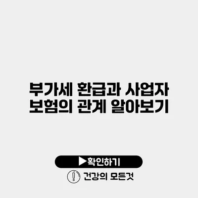 부가세 환급과 사업자 보험의 관계 알아보기
