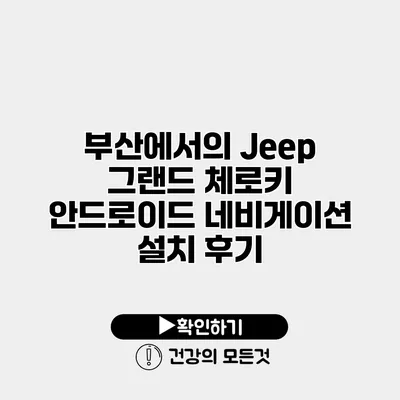 부산에서의 Jeep 그랜드 체로키 안드로이드 네비게이션 설치 후기