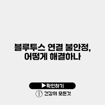 블루투스 연결 불안정, 어떻게 해결하나?