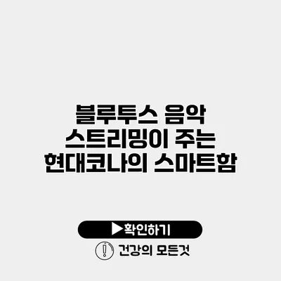 블루투스 음악 스트리밍이 주는 현대코나의 스마트함