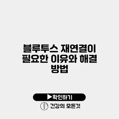 블루투스 재연결이 필요한 이유와 해결 방법