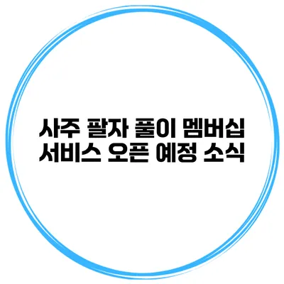 사주 팔자 풀이 멤버십 서비스 오픈 예정 소식