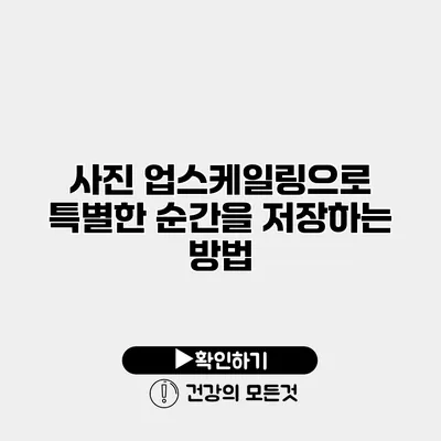 사진 업스케일링으로 특별한 순간을 저장하는 방법