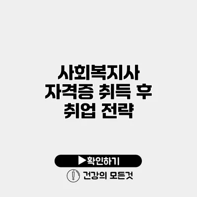 사회복지사 자격증 취득 후 취업 전략