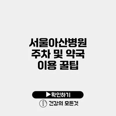 서울아산병원 주차 및 약국 이용 꿀팁