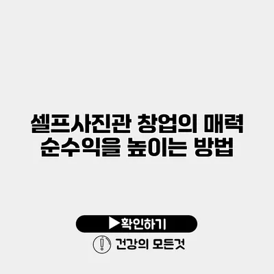 셀프사진관 창업의 매력 순수익을 높이는 방법