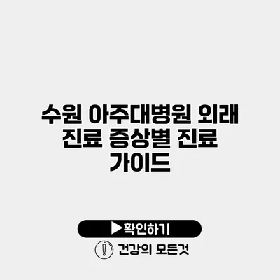 수원 아주대병원 외래 진료 증상별 진료 가이드