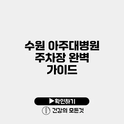 수원 아주대병원 주차장 완벽 가이드