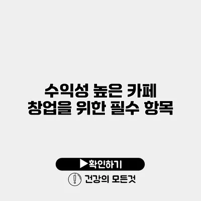 수익성 높은 카페 창업을 위한 필수 항목