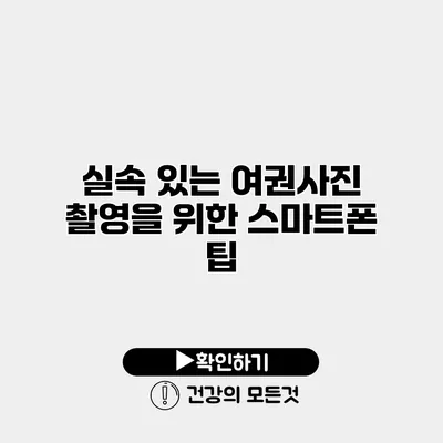 실속 있는 여권사진 촬영을 위한 스마트폰 팁