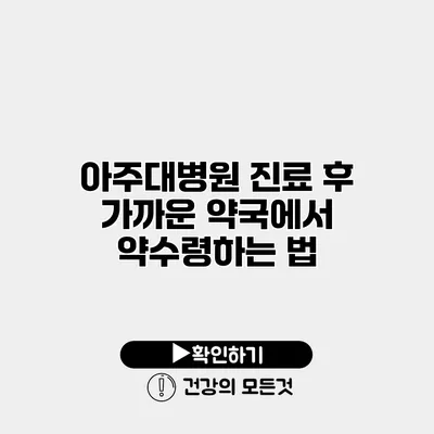 아주대병원 진료 후 가까운 약국에서 약수령하는 법