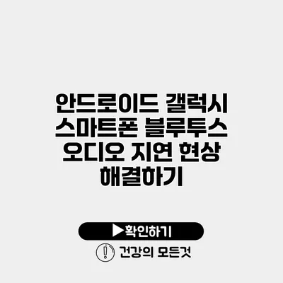 안드로이드 갤럭시 스마트폰 블루투스 오디오 지연 현상 해결하기