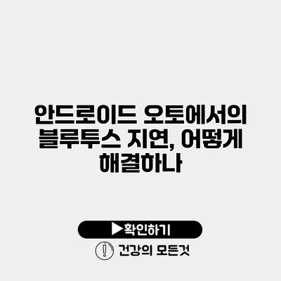 안드로이드 오토에서의 블루투스 지연, 어떻게 해결하나?