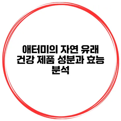 애터미의 자연 유래 건강 제품 성분과 효능 분석