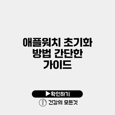애플워치 초기화 방법 간단한 가이드