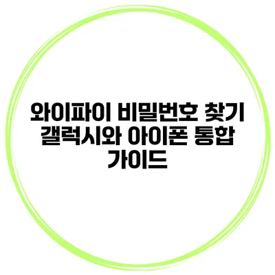 와이파이 비밀번호 찾기 갤럭시와 아이폰 통합 가이드
