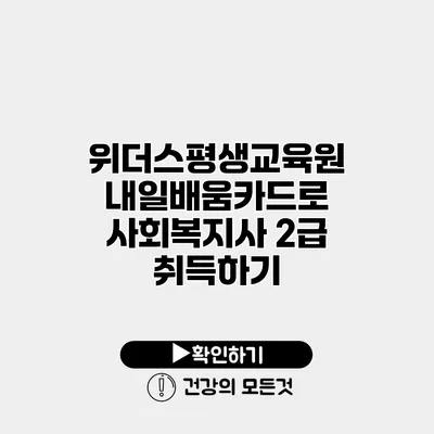 위더스평생교육원 내일배움카드로 사회복지사 2급 취득하기