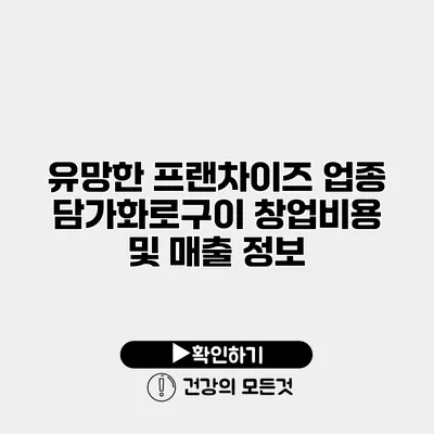 유망한 프랜차이즈 업종 담가화로구이 창업비용 및 매출 정보