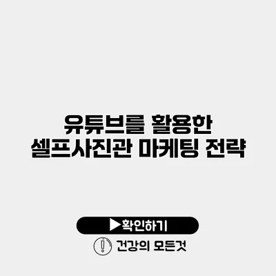 유튜브를 활용한 셀프사진관 마케팅 전략
