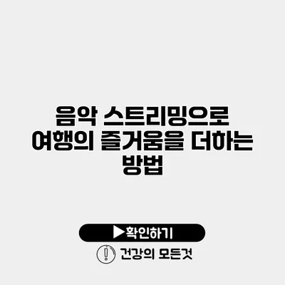 음악 스트리밍으로 여행의 즐거움을 더하는 방법